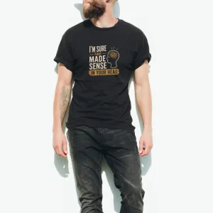 “I’m Sure That Made Sense In Your Head” T-Shirt | Passive Agressive T-Shirts | Unfiltered Energy