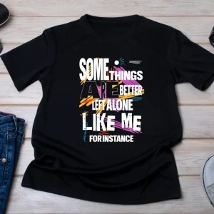 Are Better Left Alone… Like Me” Funny Sarcastic T-Shirt | Passive Aggressive Tee | Unfiltered Energy